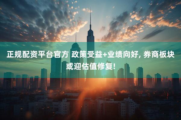 正规配资平台官方 政策受益+业绩向好, 券商板块或迎估值修复!