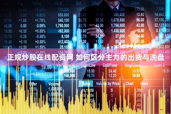 正规炒股在线配资网 如何区分主力的出货与洗盘
