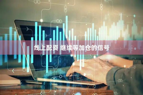 线上配资 继续等加仓的信号