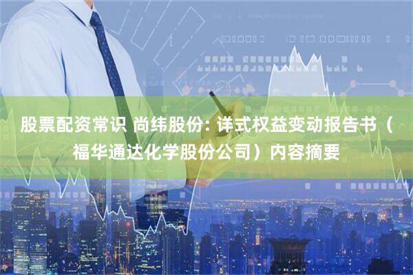 股票配资常识 尚纬股份: 详式权益变动报告书（福华通达化学股份公司）内容摘要