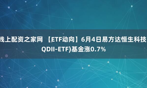 线上配资之家网 【ETF动向】6月4日易方达恒生科技(QDII-ETF)基金涨0.7%