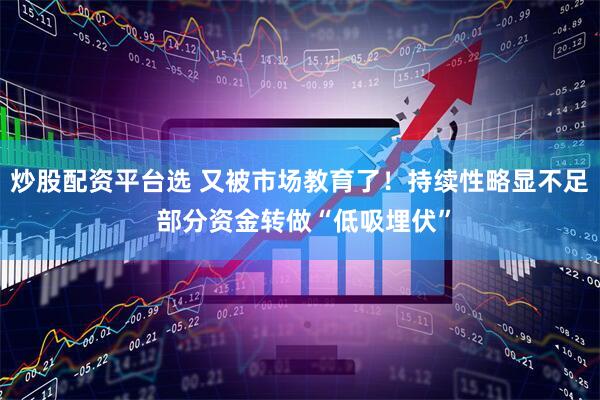 炒股配资平台选 又被市场教育了！持续性略显不足 部分资金转做“低吸埋伏”
