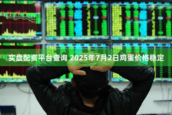 实盘配资平台查询 2025年7月2日鸡蛋价格稳定