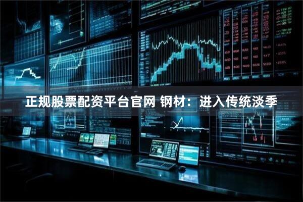正规股票配资平台官网 钢材：进入传统淡季