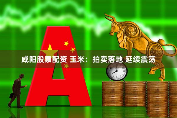 咸阳股票配资 玉米：拍卖落地 延续震荡