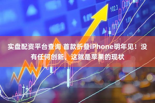 实盘配资平台查询 首款折叠iPhone明年见！没有任何创新，这就是苹果的现状