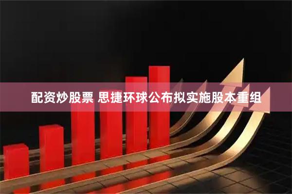 配资炒股票 思捷环球公布拟实施股本重组