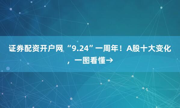 证券配资开户网 “9.24”一周年！A股十大变化，一图看懂→