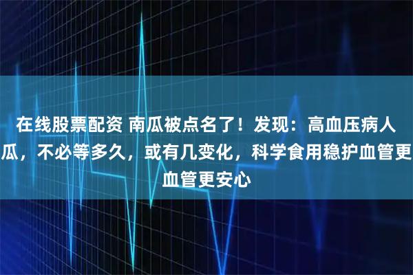 在线股票配资 南瓜被点名了！发现：高血压病人吃南瓜，不必等多久，或有几变化，科学食用稳护血管更安心